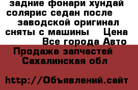 задние фонари хундай солярис.седан.после 2015.заводской оригинал.сняты с машины. › Цена ­ 7 000 - Все города Авто » Продажа запчастей   . Сахалинская обл.